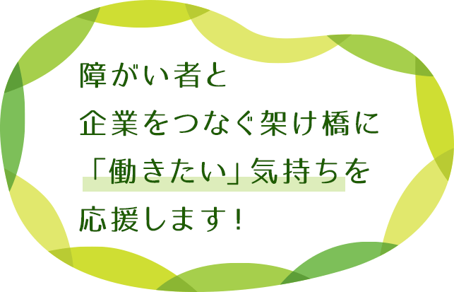 障がい者と企業をつなぐ架け橋に「働きたい」気持ちを応援します！